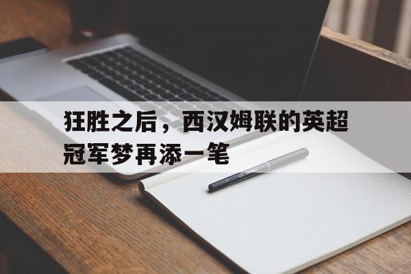狂胜之后，西汉姆联的英超冠军梦再添一笔的简单介绍
